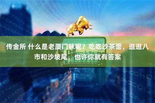 传金所 什么是老厦门味呢？吃吃沙茶面，逛逛八市和沙坡尾，也许你就有答案