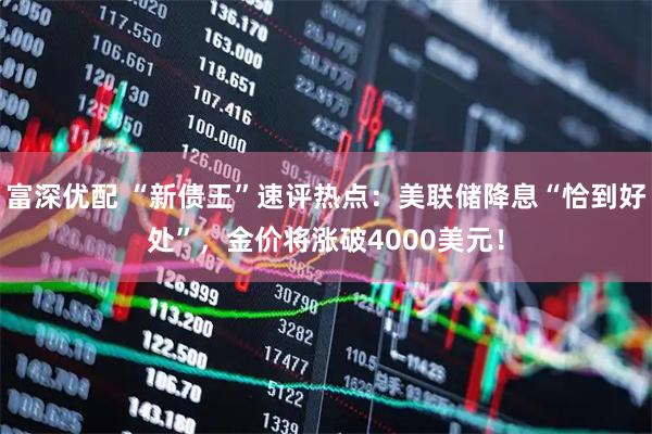 富深优配 “新债王”速评热点：美联储降息“恰到好处”，金价将涨破4000美元！