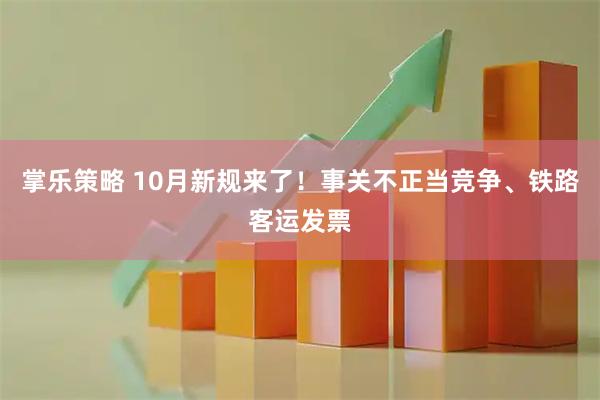 掌乐策略 10月新规来了！事关不正当竞争、铁路客运发票