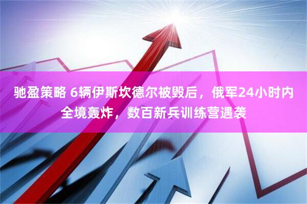 驰盈策略 6辆伊斯坎德尔被毁后，俄军24小时内全境轰炸，数百新兵训练营遇袭