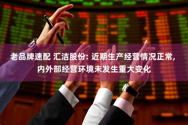 老品牌速配 汇洁股份: 近期生产经营情况正常, 内外部经营环境未发生重大变化
