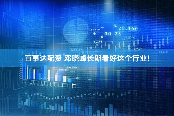 百事达配资 邓晓峰长期看好这个行业!