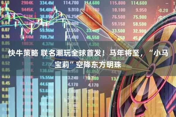 快牛策略 联名潮玩全球首发！马年将至，“小马宝莉”空降东方明珠