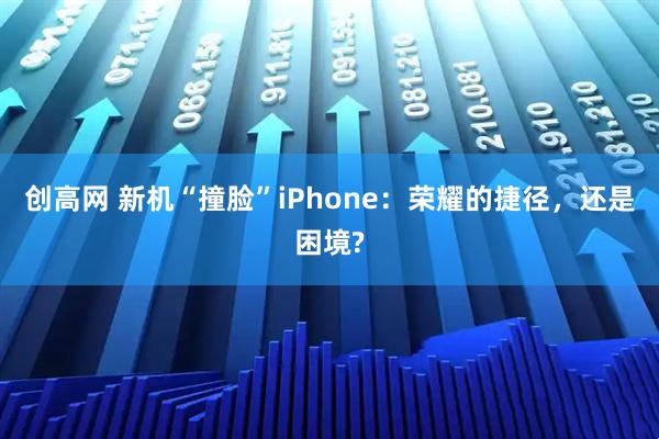 创高网 新机“撞脸”iPhone：荣耀的捷径，还是困境?
