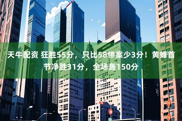 天牛配资 狂胜55分，只比58惨案少3分！黄蜂首节净胜31分，全场轰150分