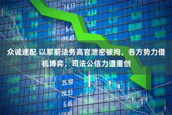 众诚速配 以军前法务高官泄密被拘，各方势力借机博弈，司法公信力遭重创