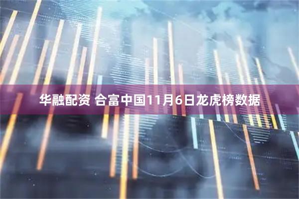 华融配资 合富中国11月6日龙虎榜数据