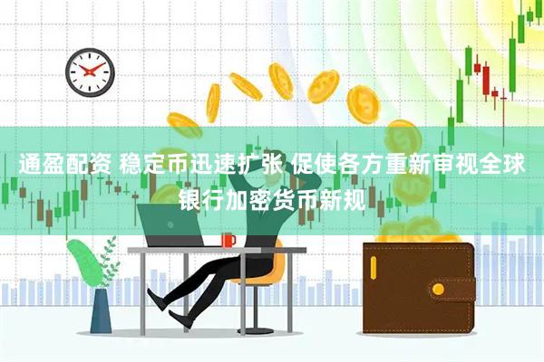 通盈配资 稳定币迅速扩张 促使各方重新审视全球银行加密货币新规