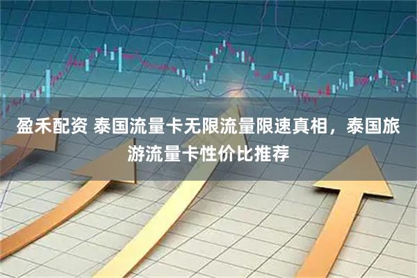 盈禾配资 泰国流量卡无限流量限速真相，泰国旅游流量卡性价比推荐